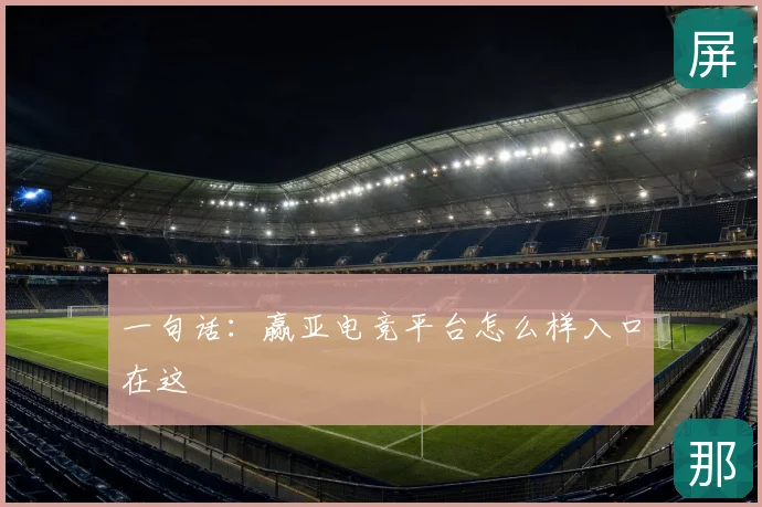 一句话：赢亚电竞平台怎么样入口在这