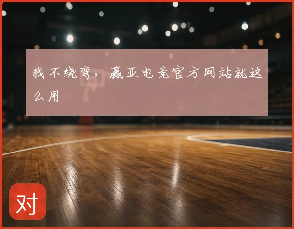 我不绕弯，赢亚电竞官方网站就这么用