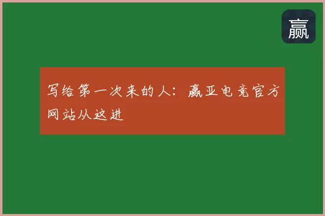 写给第一次来的人：赢亚电竞官方网站从这进