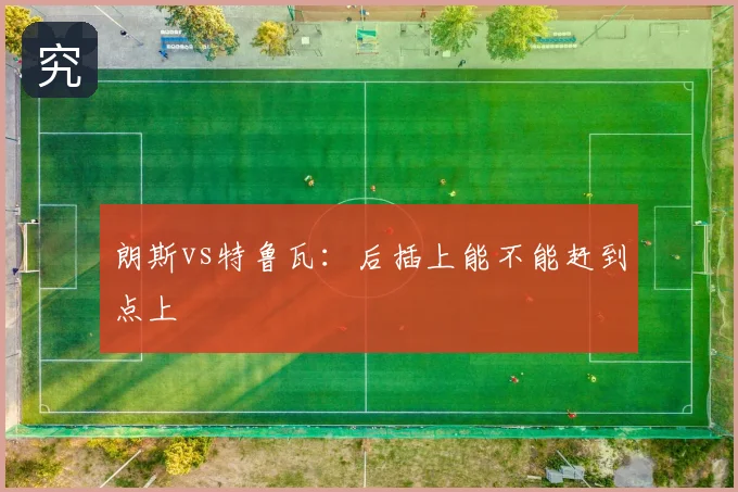 朗斯vs特鲁瓦:后插上能不能赶到点上
