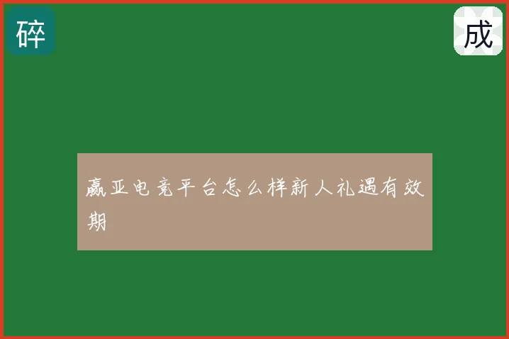 赢亚电竞平台怎么样新人礼遇有效期
